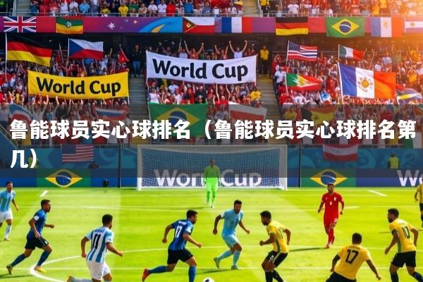 详细阅读:鲁能球员实心球排名(鲁能球员实心球排名第几) 鲁能球员实心球排名(鲁能球员实心球排名第几)