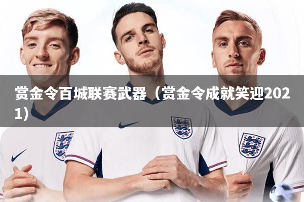 赏金令百城联赛武器（赏金令成就笑迎2021）