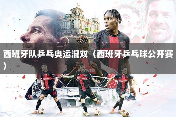 西班牙队乒乓奥运混双(西班牙乒乓球公开赛)