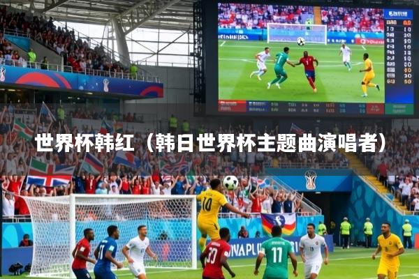 世界杯韩红（韩日世界杯主题曲演唱者）