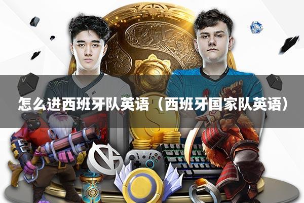 怎么进西班牙队英语（西班牙国家队英语）