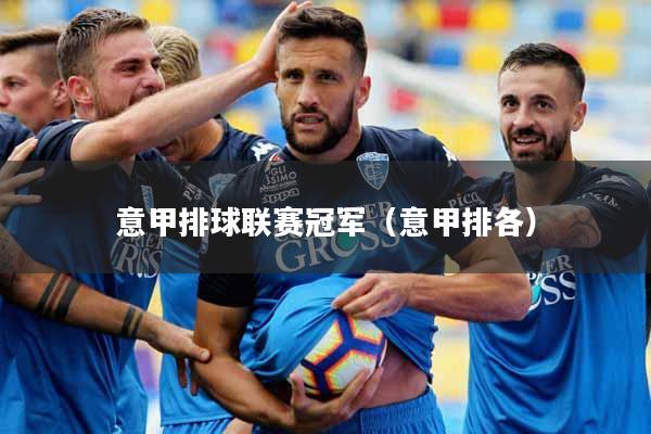 意甲排球联赛冠军（意甲排各）